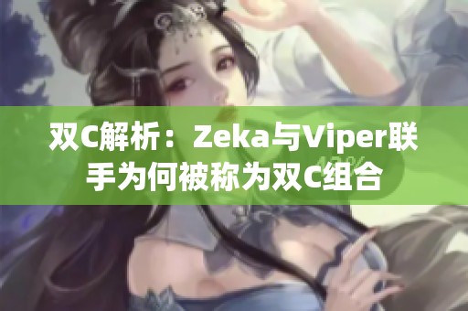 双C解析：Zeka与Viper联手为何被称为双C组合