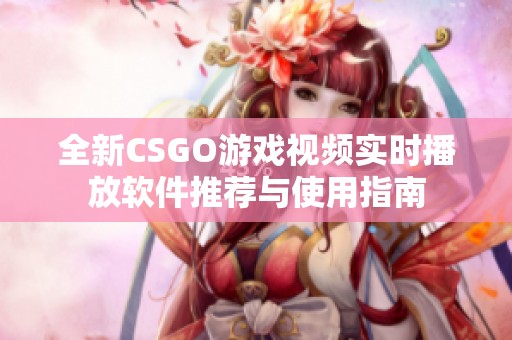 全新CSGO游戏视频实时播放软件推荐与使用指南