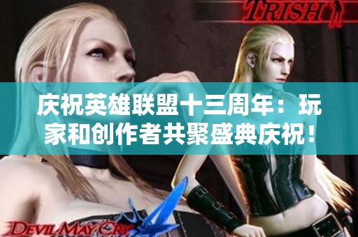 庆祝英雄联盟十三周年：玩家和创作者共聚盛典庆祝！