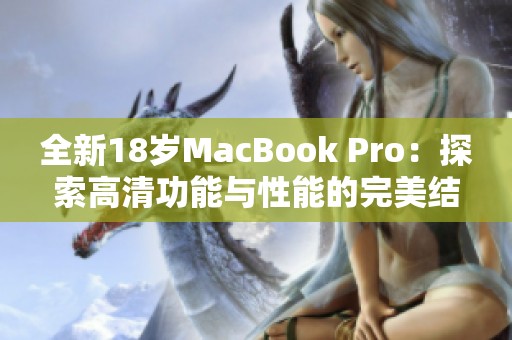 全新18岁MacBook Pro：探索高清功能与性能的完美结合