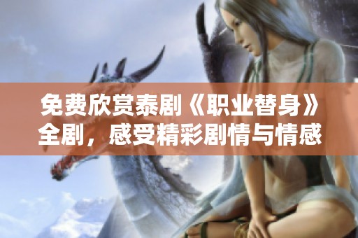 免费欣赏泰剧《职业替身》全剧，感受精彩剧情与情感碰撞