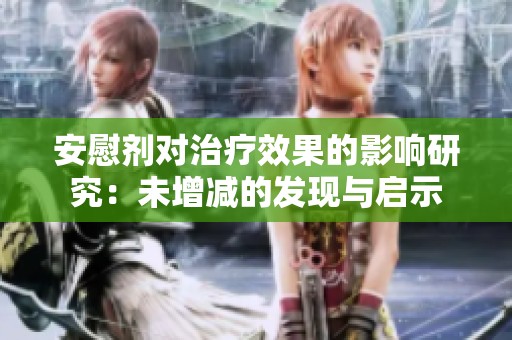 安慰剂对治疗效果的影响研究：未增减的发现与启示