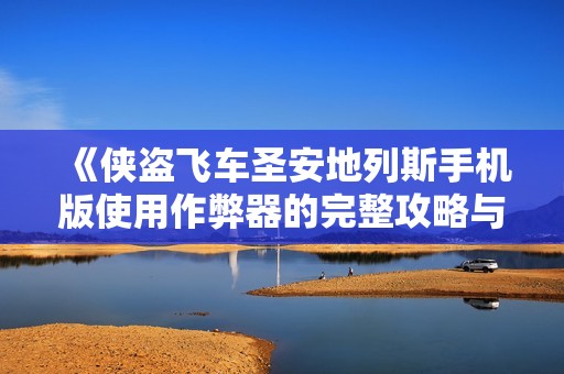 《侠盗飞车圣安地列斯手机版使用作弊器的完整攻略与体验》