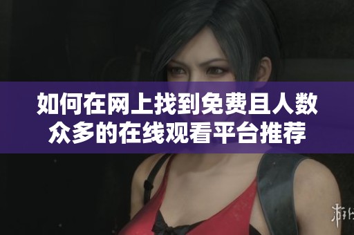 如何在网上找到免费且人数众多的在线观看平台推荐