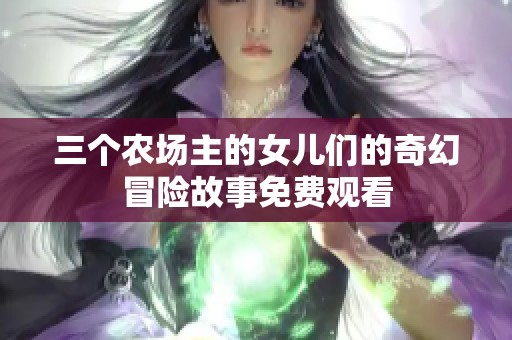 三个农场主的女儿们的奇幻冒险故事免费观看