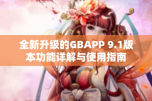 全新升级的GBAPP 9.1版本功能详解与使用指南