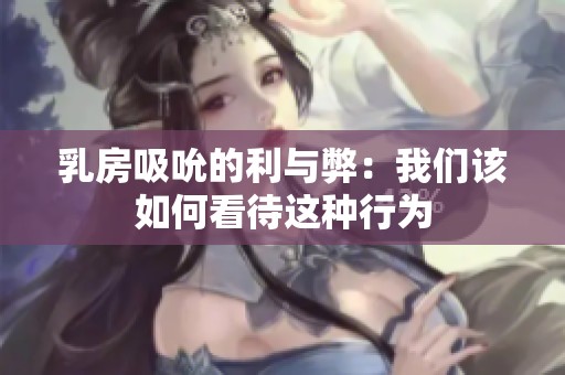 乳房吸吮的利与弊：我们该如何看待这种行为