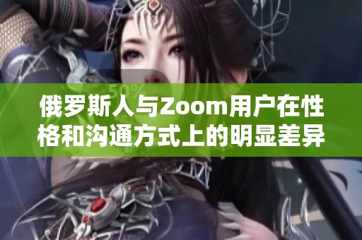 俄罗斯人与Zoom用户在性格和沟通方式上的明显差异分析