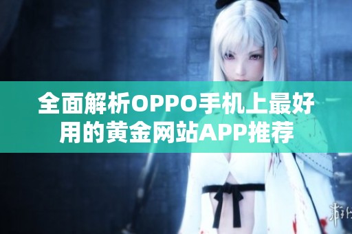 全面解析OPPO手机上最好用的黄金网站APP推荐