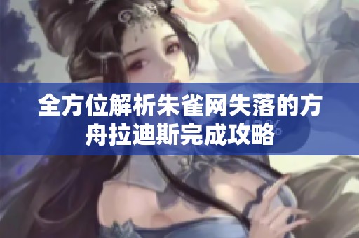 全方位解析朱雀网失落的方舟拉迪斯完成攻略