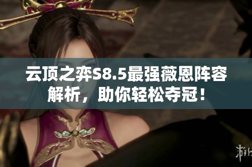 云顶之弈S8.5最强薇恩阵容解析，助你轻松夺冠！