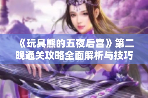 《玩具熊的五夜后宫》第二晚通关攻略全面解析与技巧分享