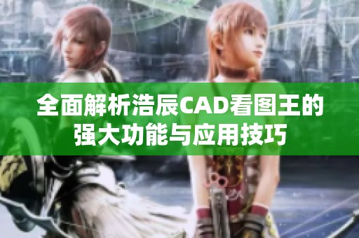 全面解析浩辰CAD看图王的强大功能与应用技巧