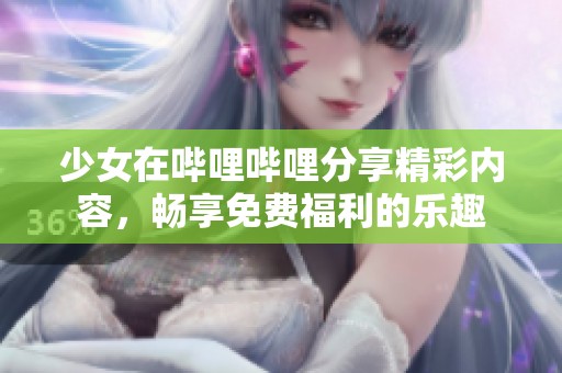 少女在哔哩哔哩分享精彩内容，畅享免费福利的乐趣