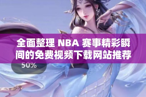 全面整理 NBA 赛事精彩瞬间的免费视频下载网站推荐