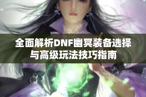 全面解析DNF幽冥装备选择与高级玩法技巧指南