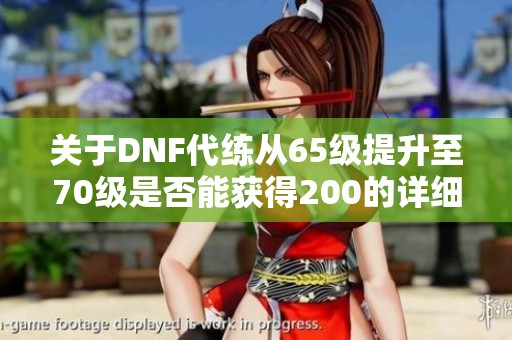 关于DNF代练从65级提升至70级是否能获得200的详细分析