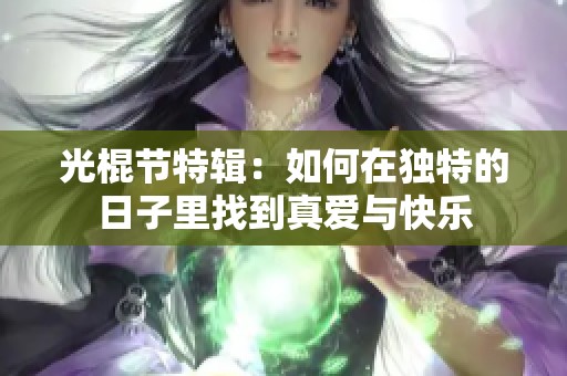 光棍节特辑：如何在独特的日子里找到真爱与快乐