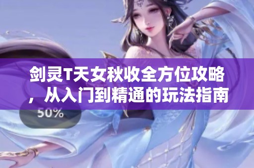 剑灵T天女秋收全方位攻略，从入门到精通的玩法指南