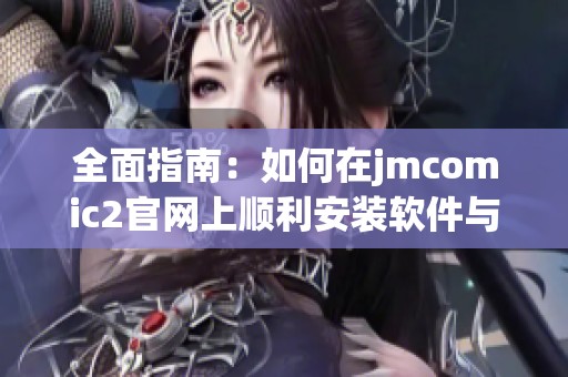 全面指南：如何在jmcomic2官网上顺利安装软件与应用