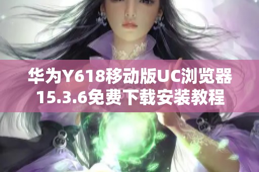 华为Y618移动版UC浏览器15.3.6免费下载安装教程