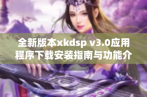 全新版本xkdsp v3.0应用程序下载安装指南与功能介绍