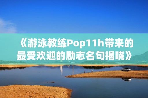 《游泳教练Pop11h带来的最受欢迎的励志名句揭晓》