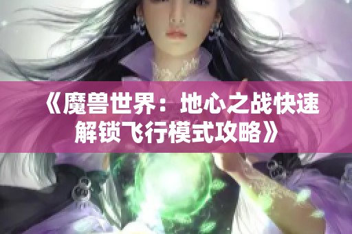 《魔兽世界：地心之战快速解锁飞行模式攻略》