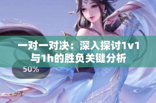 一对一对决：深入探讨1v1与1h的胜负关键分析