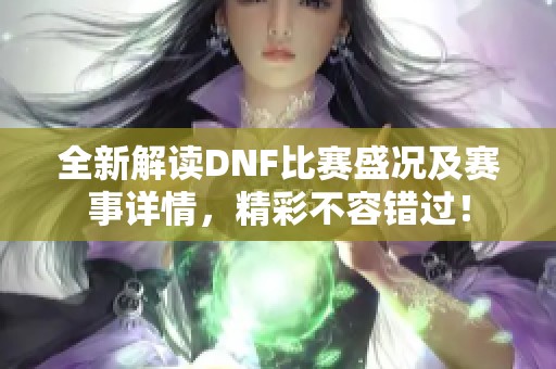 全新解读DNF比赛盛况及赛事详情，精彩不容错过！