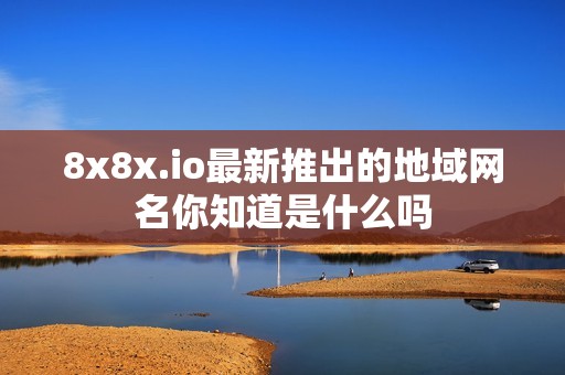 8x8x.io最新推出的地域网名你知道是什么吗