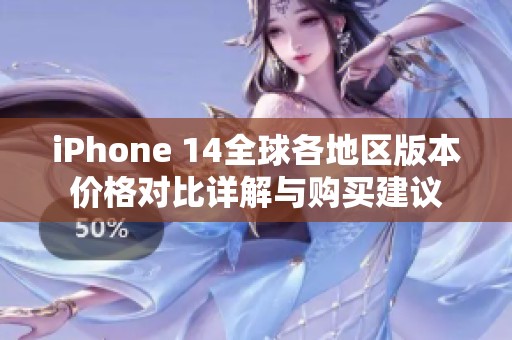 iPhone 14全球各地区版本价格对比详解与购买建议