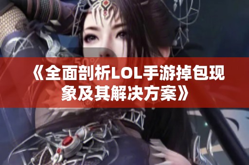 《全面剖析LOL手游掉包现象及其解决方案》