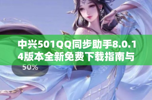 中兴501QQ同步助手8.0.14版本全新免费下载指南与使用体验分享