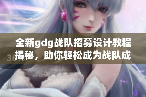 全新gdg战队招募设计教程揭秘，助你轻松成为战队成员！