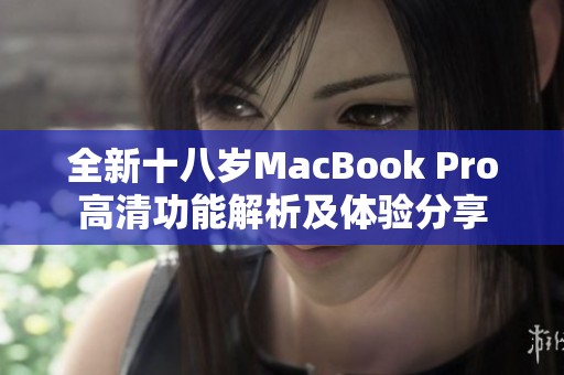 全新十八岁MacBook Pro高清功能解析及体验分享