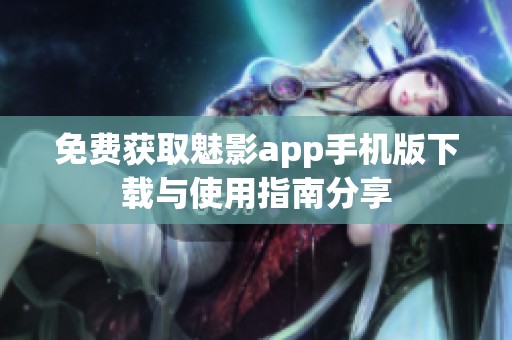 免费获取魅影app手机版下载与使用指南分享