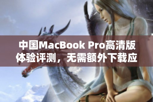 中国MacBook Pro高清版体验评测，无需额外下载应用程序