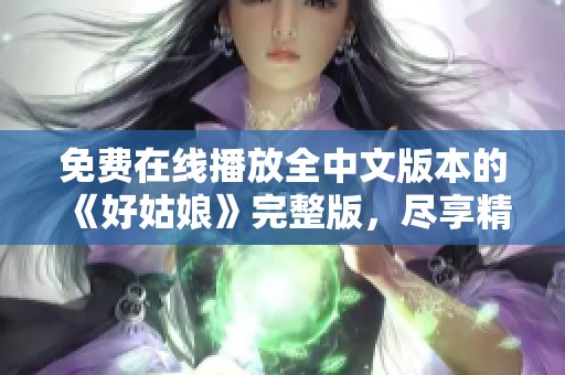 免费在线播放全中文版本的《好姑娘》完整版，尽享精彩剧情