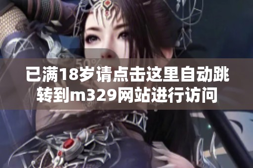 已满18岁请点击这里自动跳转到m329网站进行访问