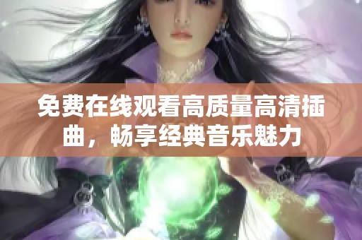 免费在线观看高质量高清插曲，畅享经典音乐魅力