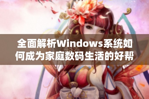 全面解析Windows系统如何成为家庭数码生活的好帮手