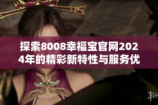 探索8008幸福宝官网2024年的精彩新特性与服务优势