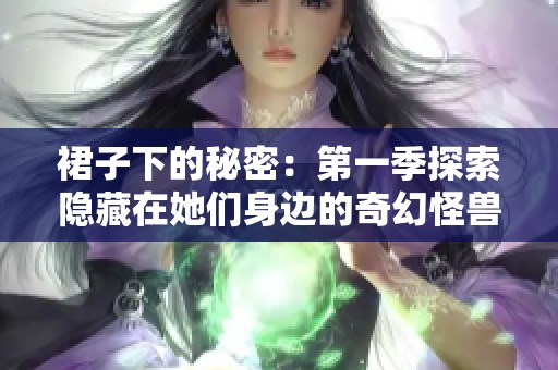 裙子下的秘密：第一季探索隐藏在她们身边的奇幻怪兽