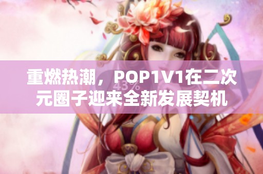 重燃热潮，POP1V1在二次元圈子迎来全新发展契机