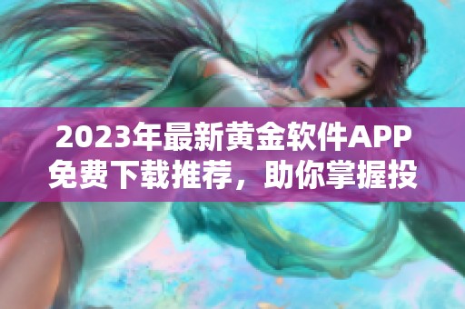 2023年最新黄金软件APP免费下载推荐，助你掌握投资机会