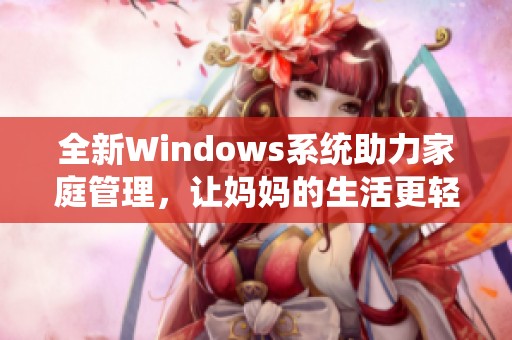 全新Windows系统助力家庭管理，让妈妈的生活更轻松