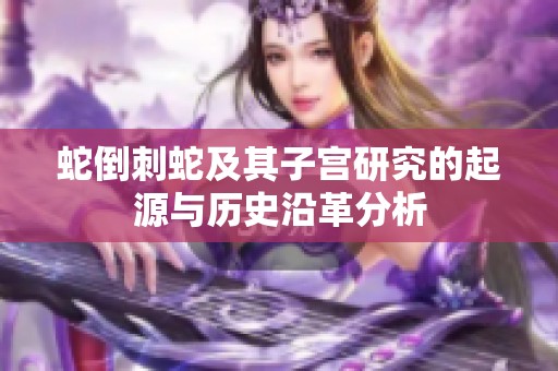 蛇倒刺蛇及其子宫研究的起源与历史沿革分析