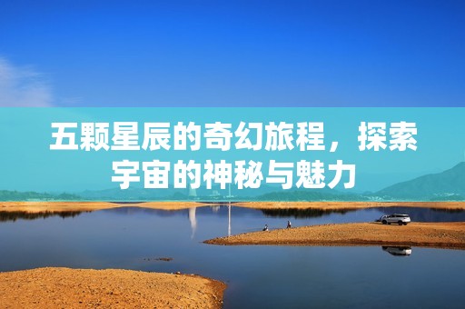 五颗星辰的奇幻旅程，探索宇宙的神秘与魅力