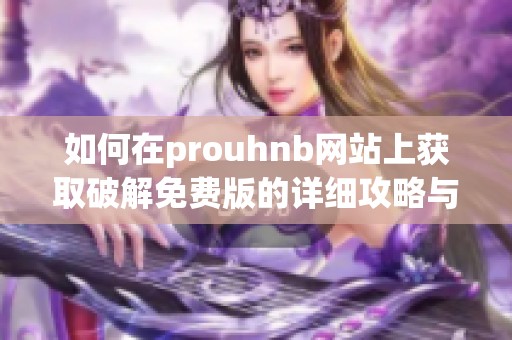 如何在prouhnb网站上获取破解免费版的详细攻略与教程